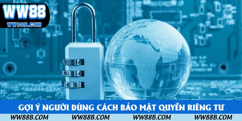 Gợi ý người dùng cách bảo mật quyền riêng tư Gợi ý người dùng cách bảo mật quyền riêng tư